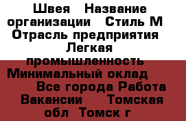 Швея › Название организации ­ Стиль М › Отрасль предприятия ­ Легкая промышленность › Минимальный оклад ­ 12 000 - Все города Работа » Вакансии   . Томская обл.,Томск г.